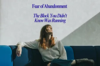 Fear of Abandonment: The Hidden Block in Your Relationships