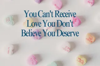 You Can't Receive Love You Don't Deserve