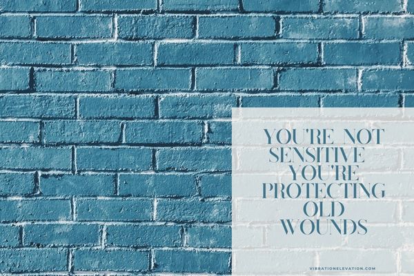 You're Not Sensitive - You're Protecting Old Wounds