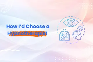 How I’d Choose a Hypnotherapist (If I Were in Your Shoes)