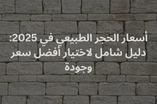 أسعار الحجر الطبيعي في 2025: دليل شامل لاختيار أفضل سعر وجودة | حجر العواد السعودية