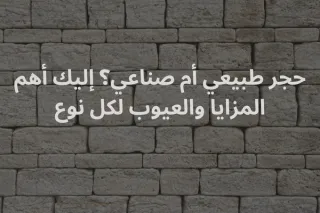 حجر طبيعي أم صناعي؟ إليك أهم المزايا والعيوب لكل نوع | حجر العواد السعودية