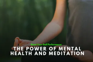 Boost Your Golf Performance: The Power of Mental Health and Meditation