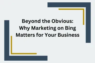 Beyond the Obvious: Why Marketing on Bing Matters for Your Business