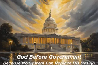 God Before Government: Because No System Can Replace His Design