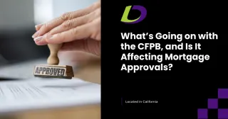 What’s Going on with the CFPB, and Is It Affecting Mortgage Approvals?