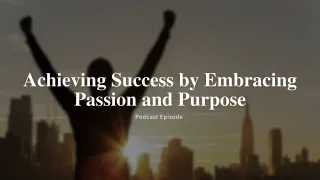 Podcast: Achieving Success by Embracing Passion and Purpose