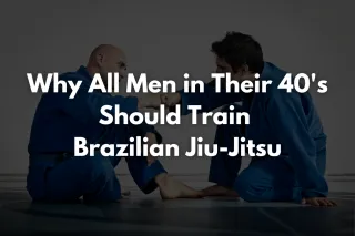 Why All Men in Their 40's Should Train Brazilian Jiu-Jitsu