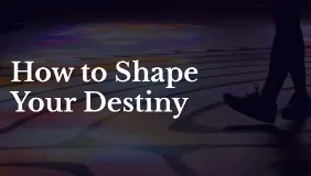 How to shape your destiny