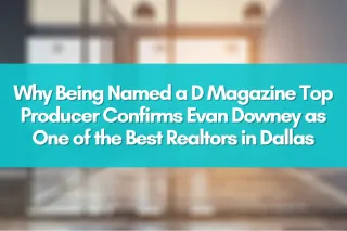  Why Being Named a D Magazine Top Producer Confirms Evan Downey as One of the Best Realtors in Dallas