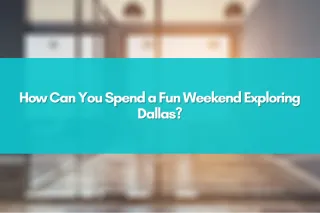 How Can You Spend a Fun Weekend Exploring Dallas?