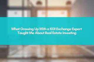 What Growing Up With a 1031 Exchange Expert Taught Me About Real Estate Investing