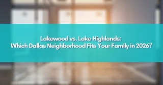 Lakewood vs. Lake Highlands: Which Dallas Neighborhood Fits Your Family in 2026?