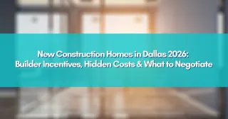 New Construction Homes in Dallas 2026: Builder Incentives, Hidden Costs & What to Negotiate