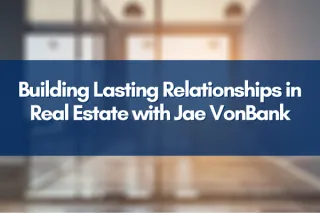 Building Lasting Relationships in Real Estate with Jae VonBank