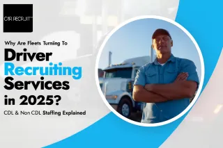 Why Are Fleets Turning To Driver Recruiting Services In 2025? (CDL & Non-CDL Staffing Explained)