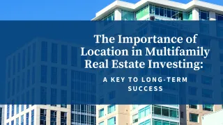 The Importance of Location in Multifamily Real Estate Investing: A Key to Long-Term Success