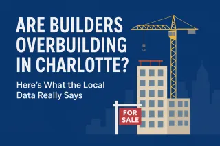 Are Builders Overbuilding in Charlotte? Here’s What the Local Data Really Says
