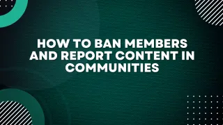 How to Ban Members and Report Content in Communities