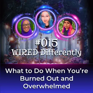 What to Do When You’re Burned Out and Overwhelmed | Wired Differently Ep. 015