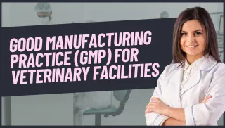 Good Manufacturing Practice (GMP) for Veterinary Facilities