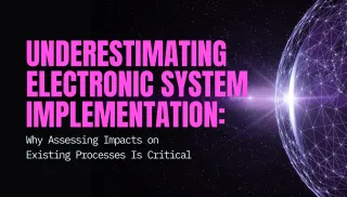 Underestimating Electronic System Implementation: Why Assessing Impacts on Existing Processes Is Critical