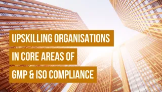 Up-skilling Organisations in Core Areas of GMP and ISO Compliance