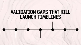 Validation Gaps That Kill Launch Timelines