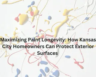 Maximizing Paint Longevity: How Kansas City Homeowners Can Protect Exterior Surfaces