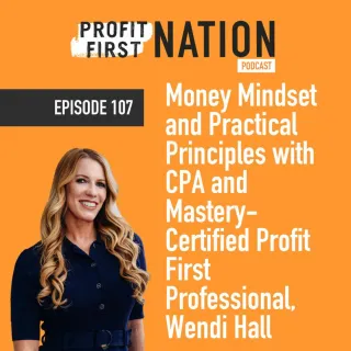 Ep. 107 – Money Mindset and Practical Principles with CPA and Mastery-Certified Profit First Professional, Wendi Hall