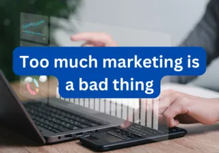 Too much marketing is a bad thing