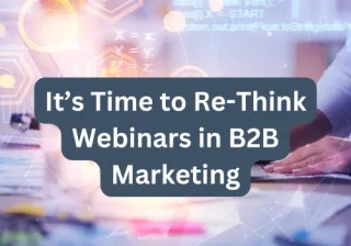 Is it Time to Re-Think Webinars in B2B Marketing?

