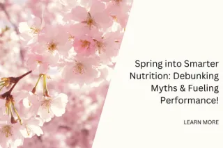 Spring into Smarter Nutrition: Debunking Myths & Fueling Performance!