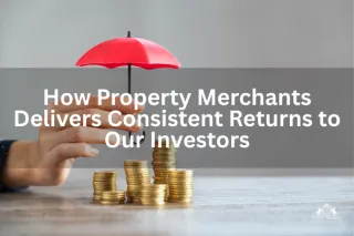 How Property Merchants Delivers Consistent Returns to Our Investors