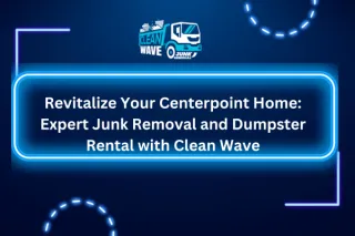 Revitalize Your Centerpoint Home: Expert Junk Removal and Dumpster Rental with Clean Wave