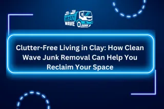 Clutter-Free Living in Clay: How Clean Wave Junk Removal Can Help You Reclaim Your Space