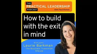 How To Build With The Exit in Mind, Laurie Barkman on Practical Leadership Podcast
