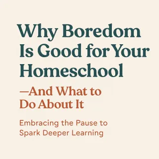 Why Boredom Is Good for Your Homeschool—And What to Do About It