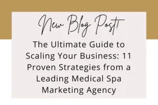 The Ultimate Guide to Scaling Your Business: 11 Proven Strategies from a Leading Medical Spa Marketing Agency