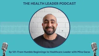 Ep 121: From Humble Beginnings to Healthcare Leader with Mina Garas
