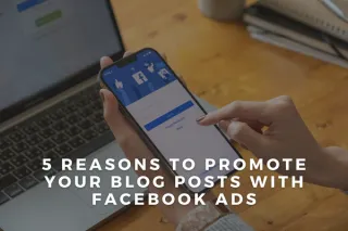 5 Reasons to Promote Your Blog Posts With Facebook Ads