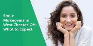 Smile Makeovers in West Chester, OH: What to Expect