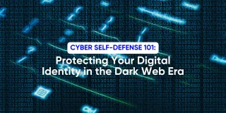 Cyber Self-Defense 101: Protecting Your Digital Identity in the Dark Web Era