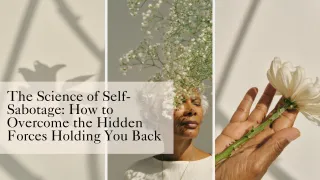 The Science of Self-Sabotage: How to Overcome the Hidden Forces Holding You Back