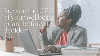 Are You the CEO of Your Wellbeing? or are letting Life decide? 
