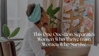 This One Question Separates Women Who Thrive from Women Who Survive