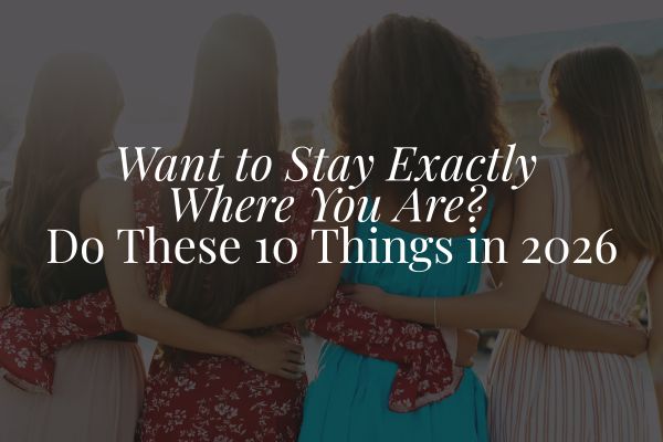 Want to Stay Exactly Where You Are? Do These 10 Things in 2026