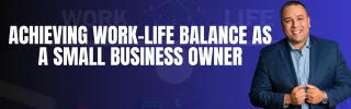 Achieving Work-Life Balance as a Small Business Owner