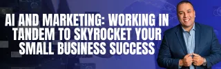 AI and Marketing: Working in Tandem to Skyrocket Your Small Business Success