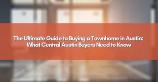 The Ultimate Guide to Buying a Townhome in Austin: What Central Austin Buyers Need to Know